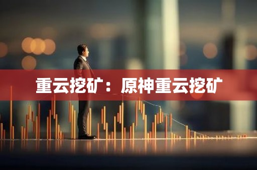 重云挖矿：原神重云挖矿
