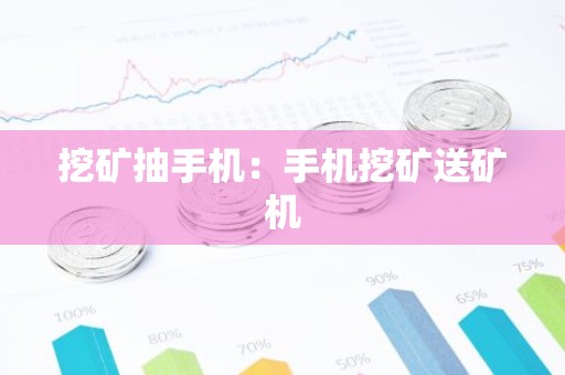 挖矿抽手机：手机挖矿送矿机