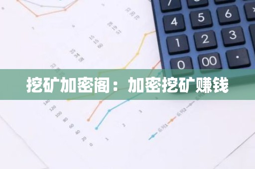 挖矿加密阁：加密挖矿赚钱