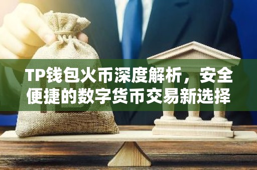 TP钱包火币深度解析，安全便捷的数字货币交易新选择