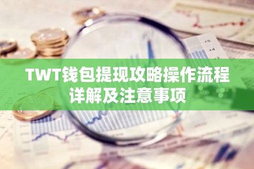 TWT钱包提现攻略操作流程详解及注意事项