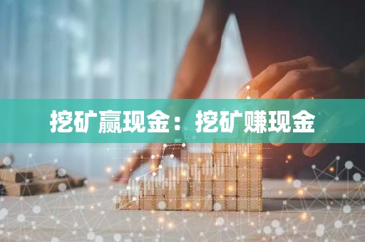 挖矿赢现金：挖矿赚现金