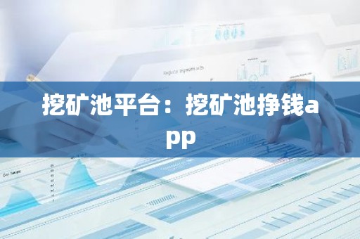 挖矿池平台：挖矿池挣钱app