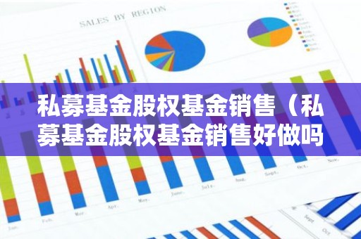 私募基金股权基金销售（私募基金股权基金销售好做吗）