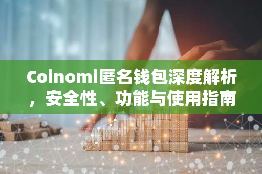 Coinomi匿名钱包深度解析，安全性、功能与使用指南