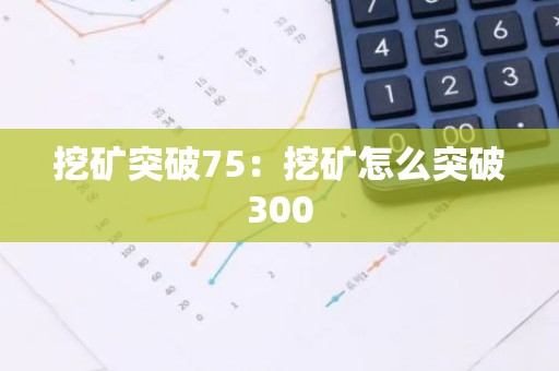 挖矿突破75：挖矿怎么突破300
