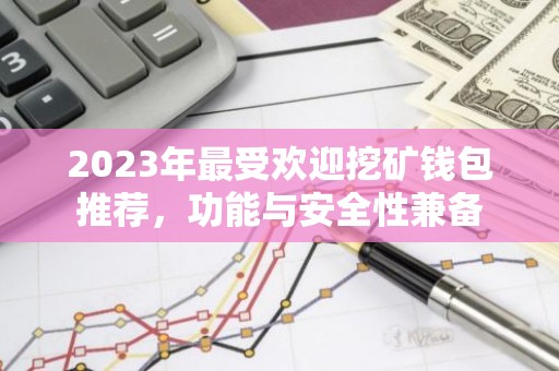 2023年最受欢迎挖矿钱包推荐，功能与安全性兼备
