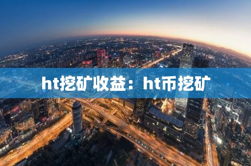 ht挖矿收益：ht币挖矿
