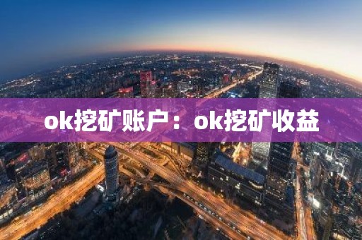 ok挖矿账户：ok挖矿收益