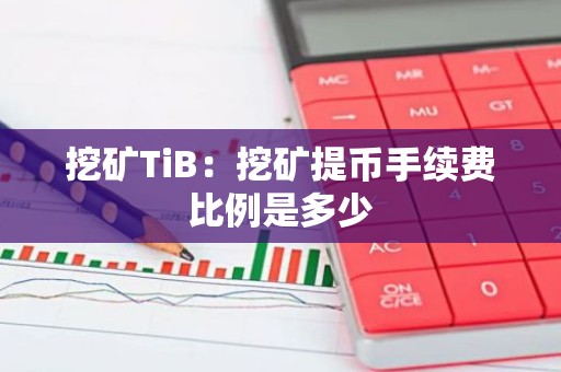 挖矿TiB：挖矿提币手续费比例是多少