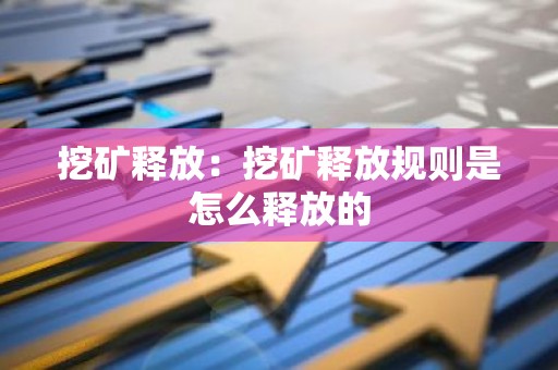 挖矿释放：挖矿释放规则是怎么释放的