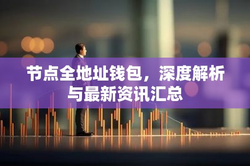节点全地址钱包，深度解析与最新资讯汇总
