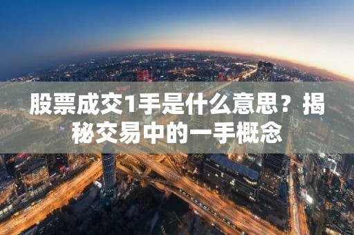 股票成交1手是什么意思？揭秘交易中的一手概念