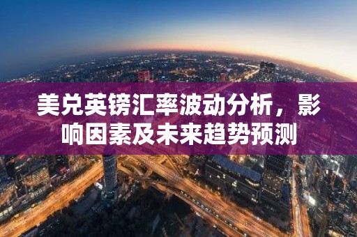 美兑英镑汇率波动分析，影响因素及未来趋势预测