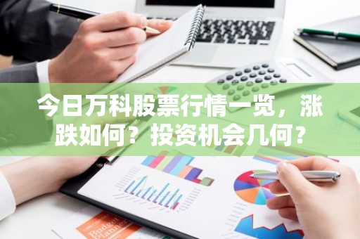 今日万科股票行情一览，涨跌如何？投资机会几何？