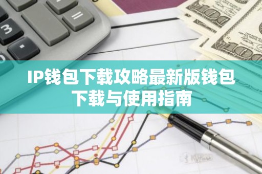 IP钱包下载攻略最新版钱包下载与使用指南