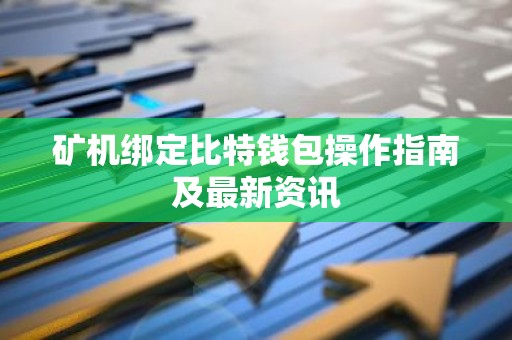 矿机绑定比特钱包操作指南及最新资讯