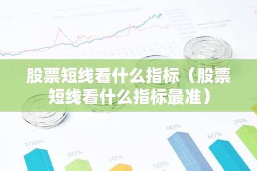 股票短线看什么指标（股票短线看什么指标最准）