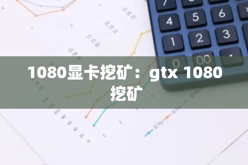 1080显卡挖矿：gtx 1080 挖矿
