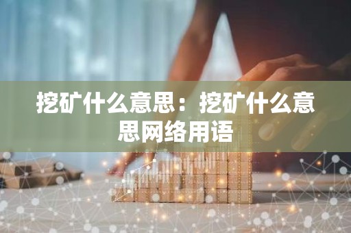 挖矿什么意思：挖矿什么意思网络用语