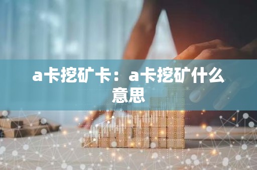 a卡挖矿卡：a卡挖矿什么意思