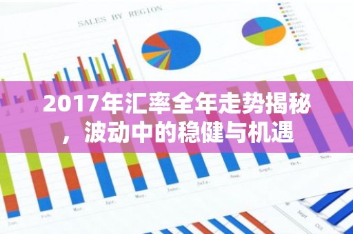 2017年汇率全年走势揭秘，波动中的稳健与机遇