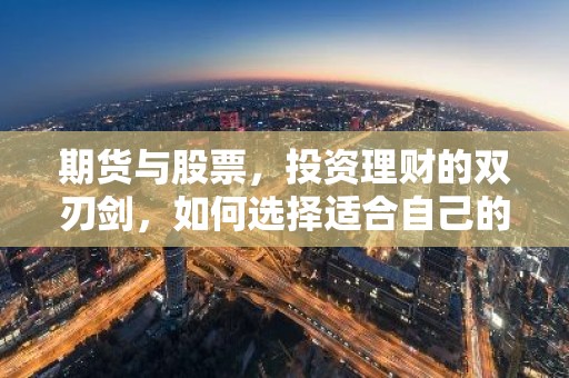 期货与股票，投资理财的双刃剑，如何选择适合自己的投资方式？