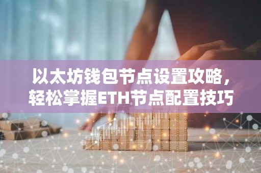 以太坊钱包节点设置攻略，轻松掌握ETH节点配置技巧