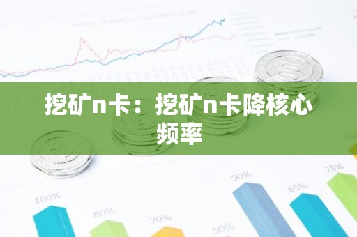 挖矿n卡：挖矿n卡降核心频率