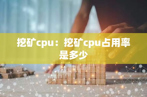 挖矿cpu：挖矿cpu占用率是多少