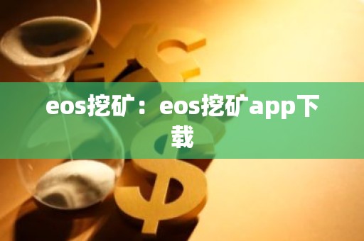 eos挖矿：eos挖矿app下载