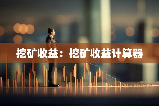 挖矿收益：挖矿收益计算器