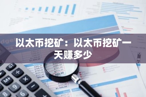 以太币挖矿：以太币挖矿一天赚多少