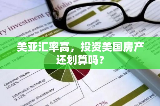 美亚汇率高，投资美国房产还划算吗？