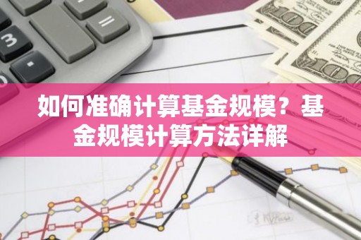 如何准确计算基金规模？基金规模计算方法详解