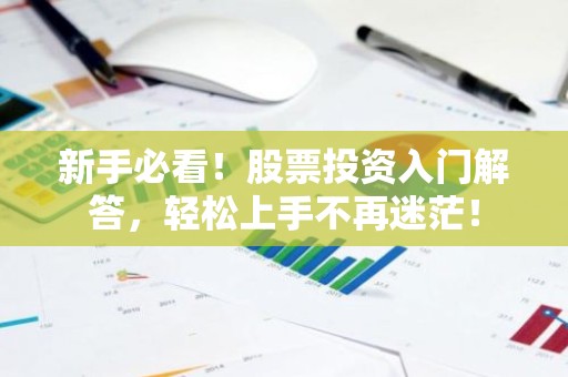 新手必看！股票投资入门解答，轻松上手不再迷茫！