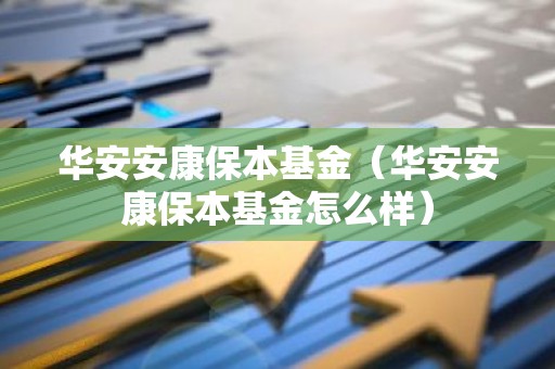 华安安康保本基金（华安安康保本基金怎么样）