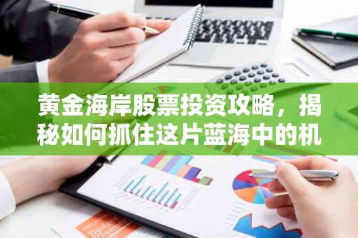 黄金海岸股票投资攻略，揭秘如何抓住这片蓝海中的机遇