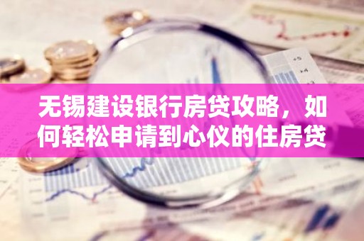 无锡建设银行房贷攻略，如何轻松申请到心仪的住房贷款？