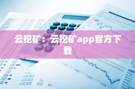 云挖矿：云挖矿app官方下载