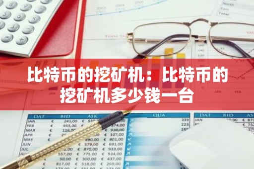 比特币的挖矿机：比特币的挖矿机多少钱一台