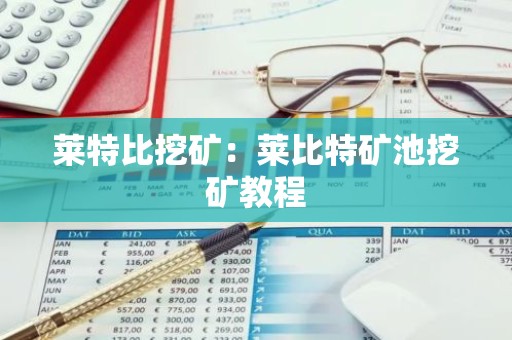 莱特比挖矿：莱比特矿池挖矿教程