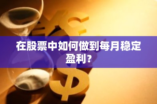 在股票中如何做到每月稳定盈利？