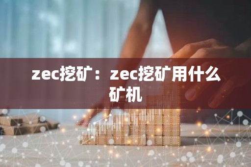 zec挖矿：zec挖矿用什么矿机