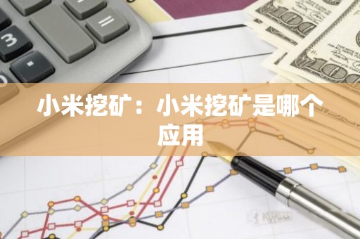 小米挖矿：小米挖矿是哪个应用