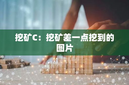 挖矿C：挖矿差一点挖到的图片
