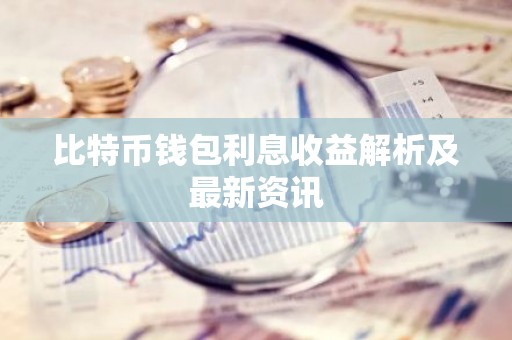 比特币钱包利息收益解析及最新资讯