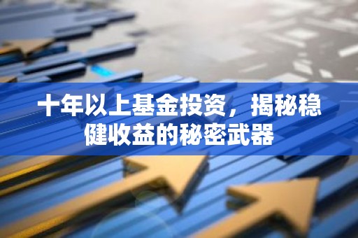 十年以上基金投资，揭秘稳健收益的秘密武器