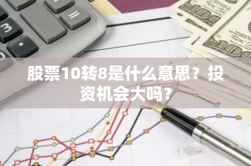 股票10转8是什么意思？投资机会大吗？