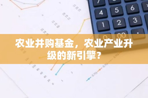 农业并购基金，农业产业升级的新引擎？